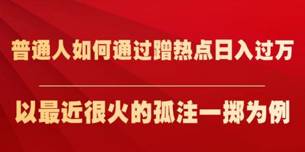 普通人如何通过蹭热点日入过万：以孤注一掷为例 百度网盘下载