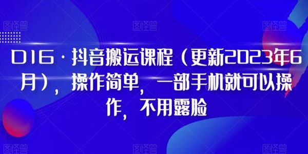 D1G抖音搬运课程：不露脸1部手机操作简单(23年7月更新) 百度网盘下载