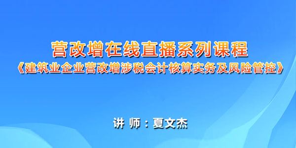 夏文杰建筑业企业营改增涉税会计核算实务及风险管控课程