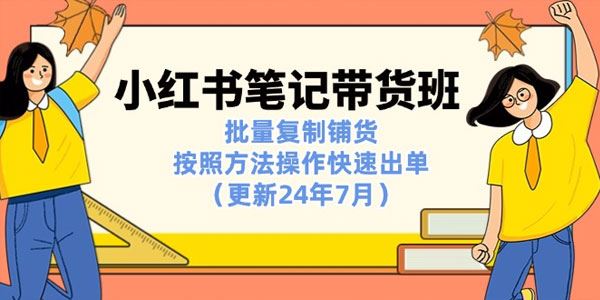 小红书笔记带货班：批量复制铺货快速出单（更新7月）