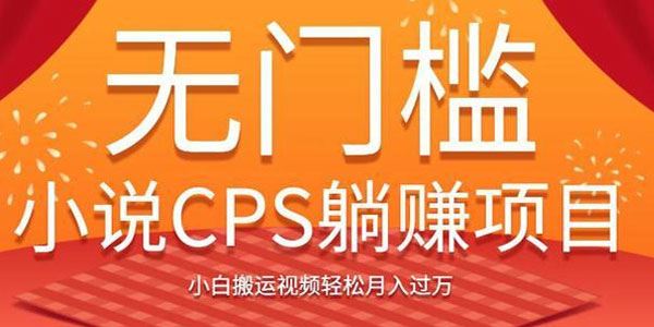 无门槛小说CPS躺赚项目,小白搬运视频轻松月入过万