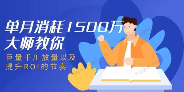 单月消耗1500万大师教你：巨量千川放量以及提升ROI的节奏