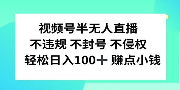 视频号半无人直播玩法：不违规不封号
