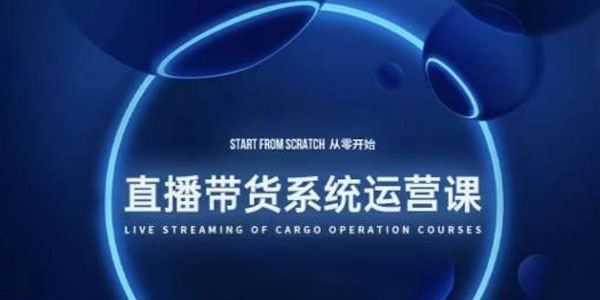 直播带货系统运营课：打造系统化学习路线 百度网盘下载