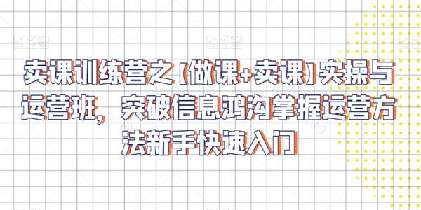 知识付费做课卖课实操与运营班：掌握运营方法快速入门