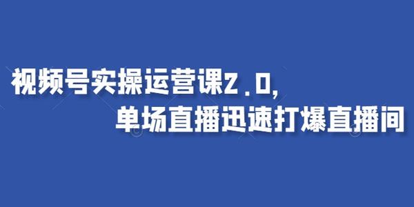 视频号实操运营课2.0：流量爆发迅速打爆直播间