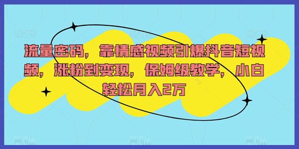 情感短视频流量密码保姆级教学：抖音涨粉到变现 百度网盘下载