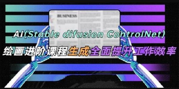 AI绘画进阶课程：Stable Diffusion+ControlNet