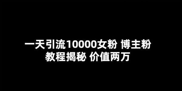 一天引流10000女粉博主粉教程揭秘