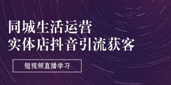 实体店抖音引流获客：同城生活短视频直播运营
