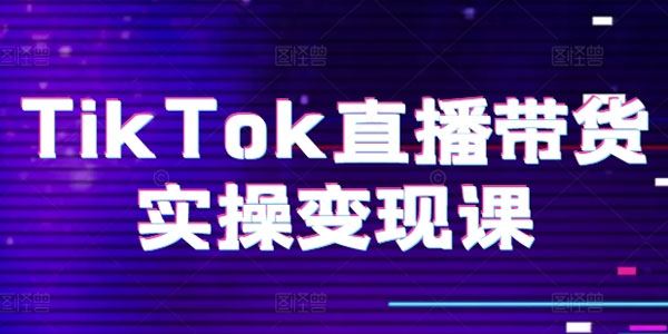 TikTok直播带货实操变现课