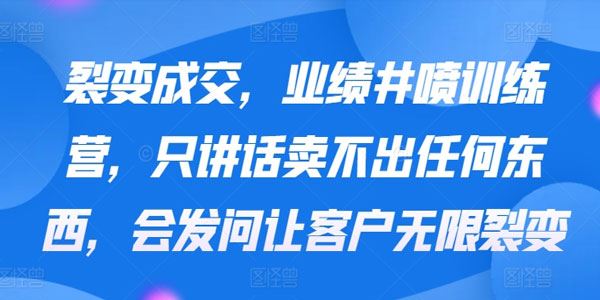 裂变成交业绩井喷训练营 会发问让客户无限裂变