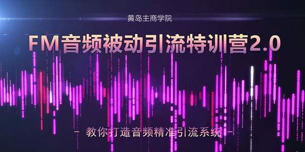 黄岛主FM音频引流特训营2.0：独家引流模式轻松变现