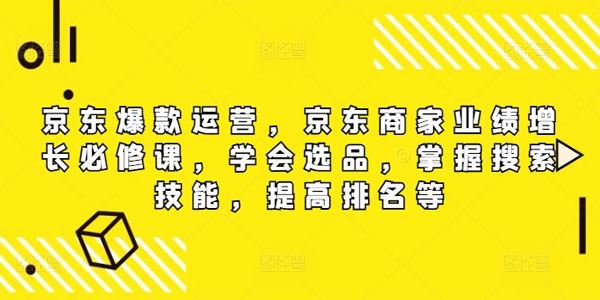 京东商家业绩增长必修课：选品、搜索技能、提高排名等