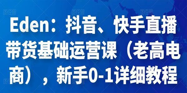 老高电商Eden 抖音、快手直播带货基础运营课
