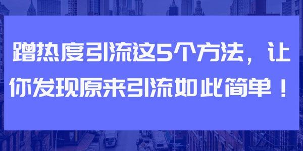 蹭热度引流的5个方法让你发现原来引流如此简单