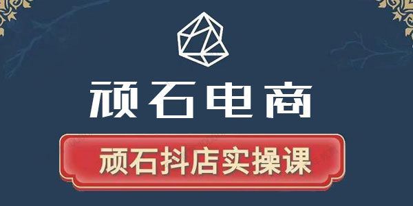 顽石电商 抖店自然流线上实操课2022版