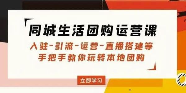 同城生活团购运营课：入驻-引流-运营-直播搭建