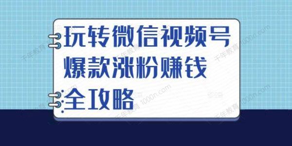 玩转微信视频号爆款涨粉赚钱全攻略