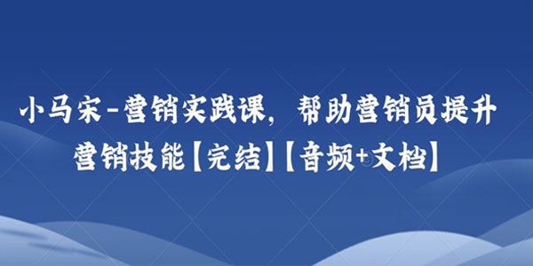 小马宋营销实践课：帮助营销员提升营销技能