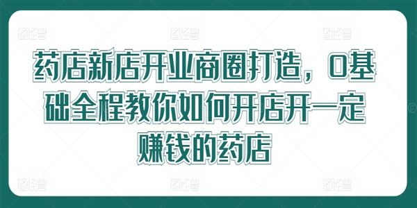 药店新店开业商圈打造：0基础开一定赚钱的药店