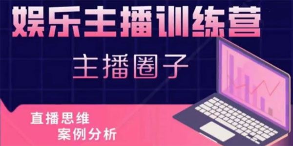 娱乐主播训练营：直播思维+案例分析+直播运营