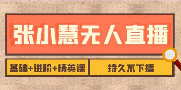 张小慧无人直播精英课：基础+进阶+精英课