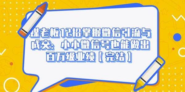媒老板12招掌握微信引流与成交:微信号也能做出百万级业绩[课件]