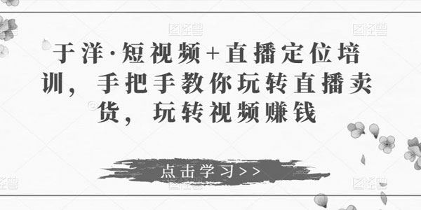 于洋《短视频+直播定位培训》教你玩转直播卖货 百度网盘下载
