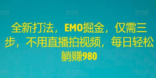 EMO掘金全新打法 不用直播拍视频每日轻松赚钱