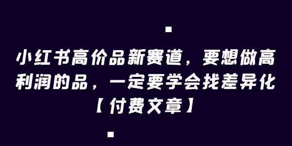 小红书高价品赛道：通过差异化找高利润的品