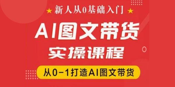 抖音AI图文带货实操课：从0-1打造AI图文带货