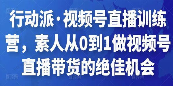 行动派 视频号直播训练营素人带货的绝佳机会