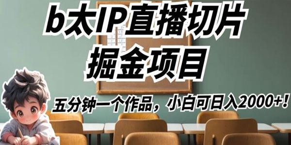 B太IP直播切片掘金项目：5分钟1个视频 百度网盘下载