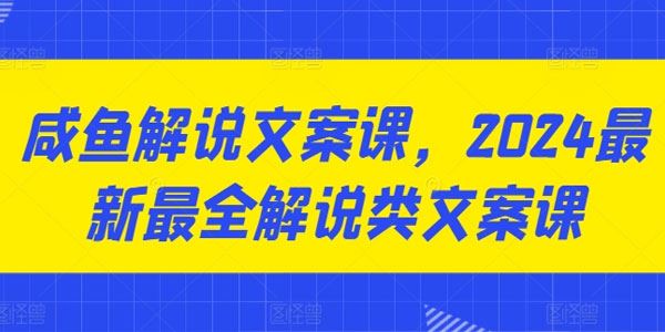咸鱼解说文案课：2024最新最全解说类文案课