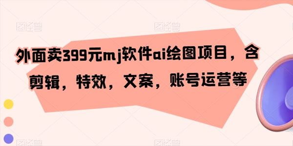 MJ软件AI绘图项目:含剪辑,特效,文案,账号运营等