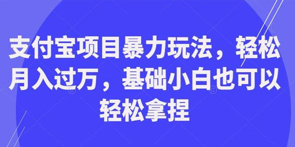 支付宝项目月入过万暴力玩法：小白也可以操作 百度网盘下载