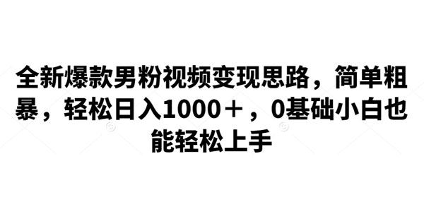爆款男粉视频粗暴变现思路：小白也能轻松上手 百度网盘下载
