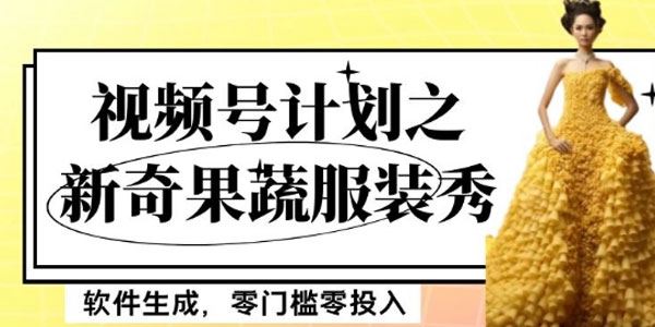 视频号计划之新奇果蔬服装秀：零门槛零投入月入数千