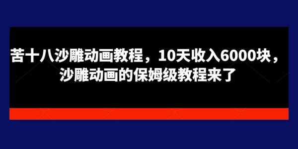 苦十八沙雕动画保姆级教程 10天收入数千