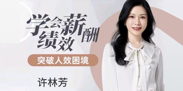 许林芳私房课：学会薪酬绩效 突破人效困境