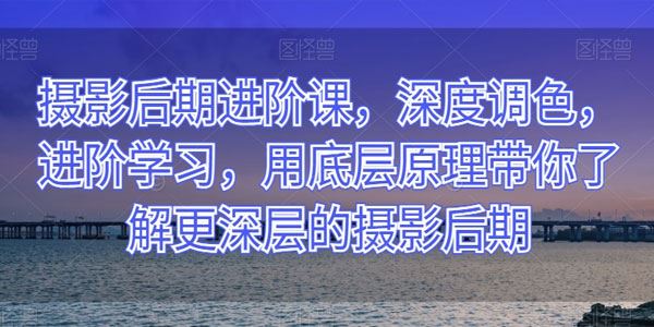 摄影后期进阶课 了解更深层的摄影后期