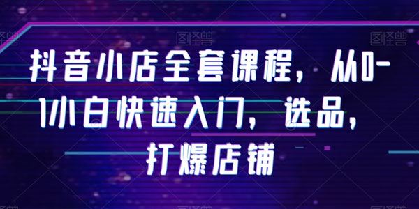 抖音小店全套小白快速入门课