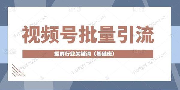 视频号批量引流霸屏行业关键词基础班