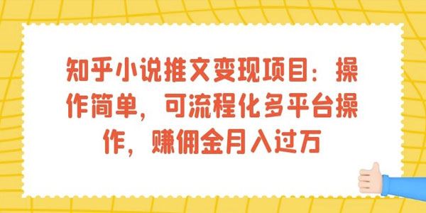 知乎小说推文变现项目：流程化多平台操作 佣金月入过万