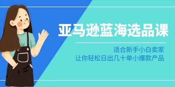 亚马逊蓝海选品课：小白卖家轻松打造小爆款产品