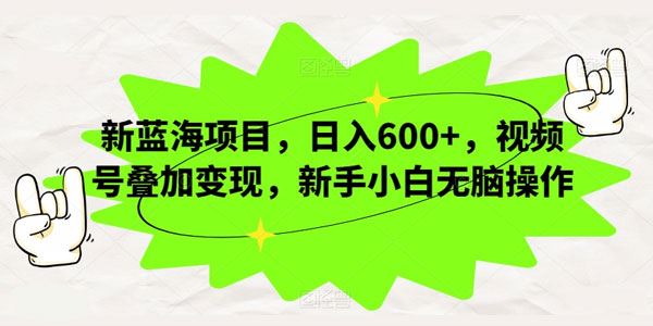 视频号叠加变现蓝海项目：小白无脑操作日入数百 百度网盘下载