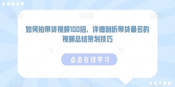 爆款带货视频总结策划技巧100招