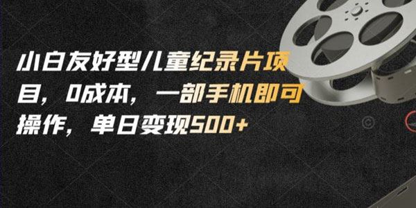 小白友好型儿童纪录片项目：0成本单日变现500+ 百度网盘下载