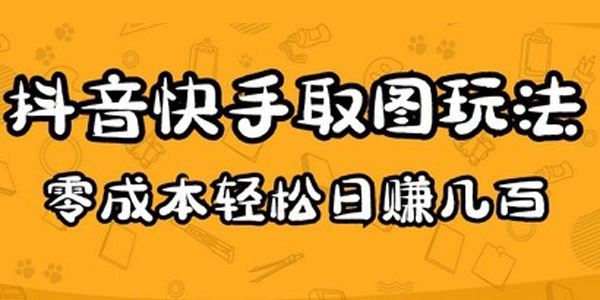 2023抖音快手取图玩法：在家零成本日赚几百 百度网盘下载
